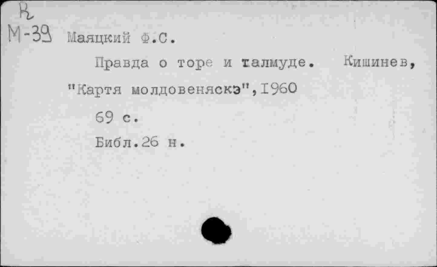 ﻿Маяцкий Ф.С.
Правда о торе и талмуде.
"Картя молдовеняска",1960
69 с.
Библ.26 н.
Кишине